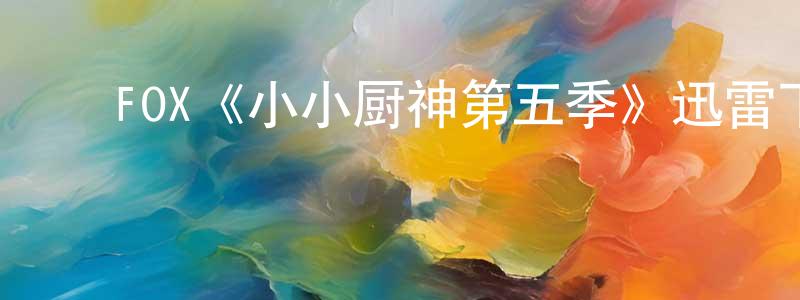 白瑞凯的动漫综艺大全,FOX《小小厨神第五季》迅雷下载/在线观看/百度云-选秀/综艺-美剧天堂